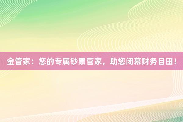 金管家：您的专属钞票管家，助您闭幕财务目田！