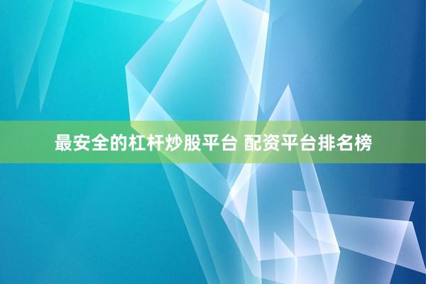 最安全的杠杆炒股平台 配资平台排名榜