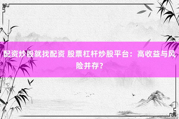 配资炒股就找配资 股票杠杆炒股平台：高收益与风险并存？