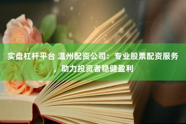 实盘杠杆平台 温州配资公司：专业股票配资服务，助力投资者稳健盈利
