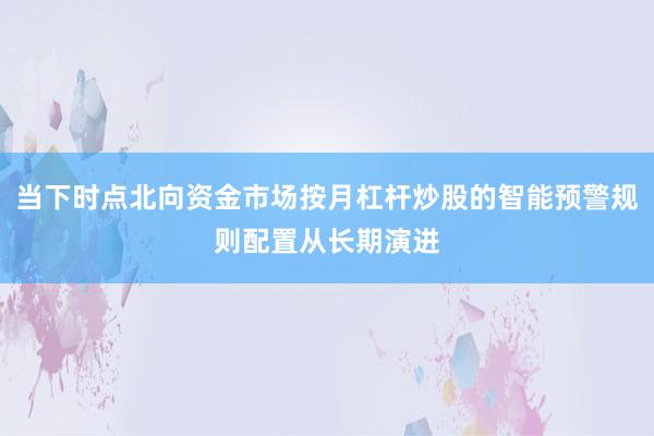当下时点北向资金市场按月杠杆炒股的智能预警规则配置从长期演进