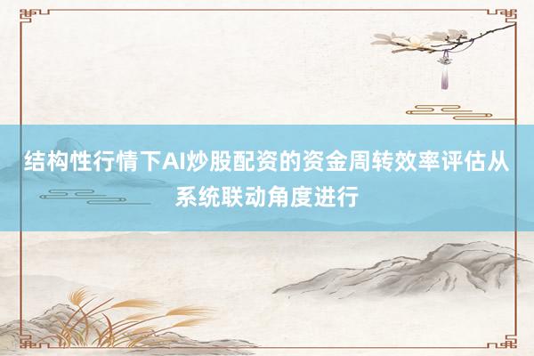 结构性行情下AI炒股配资的资金周转效率评估从系统联动角度进行