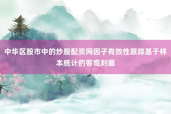 中华区股市中的炒股配资网因子有效性跟踪基于样本统计的客观刻画