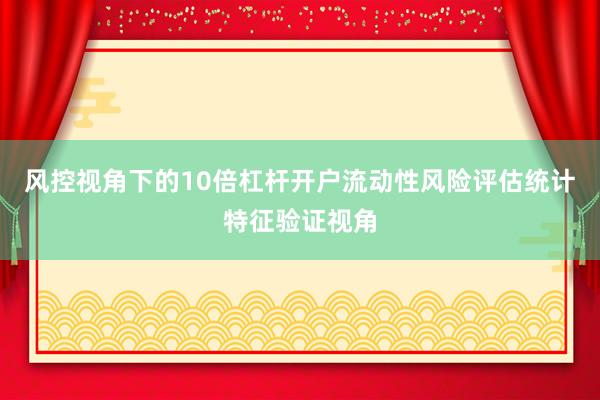 风控视角下的10倍杠杆开户流动性风险评估统计特征验证视角