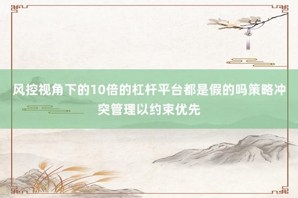 风控视角下的10倍的杠杆平台都是假的吗策略冲突管理以约束优先