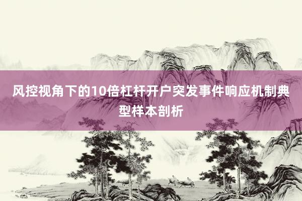 风控视角下的10倍杠杆开户突发事件响应机制典型样本剖析