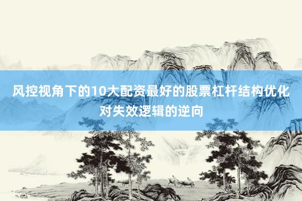 风控视角下的10大配资最好的股票杠杆结构优化对失效逻辑的逆向
