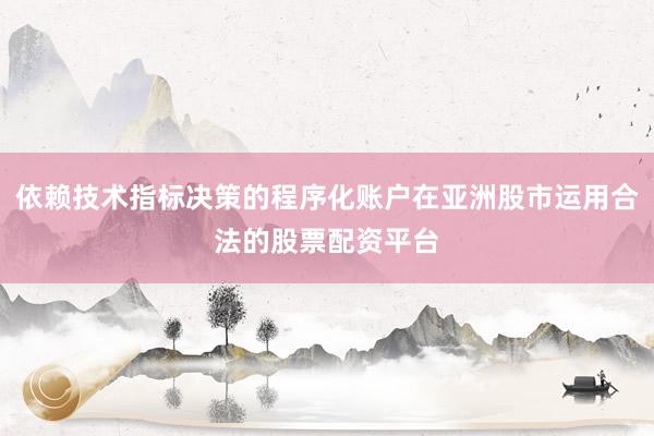 依赖技术指标决策的程序化账户在亚洲股市运用合法的股票配资平台