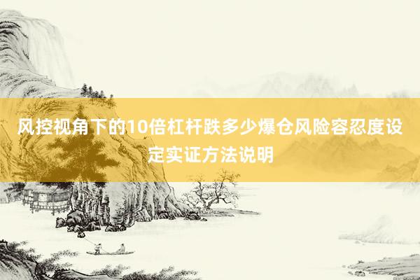 风控视角下的10倍杠杆跌多少爆仓风险容忍度设定实证方法说明