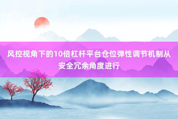 风控视角下的10倍杠杆平台仓位弹性调节机制从安全冗余角度进行