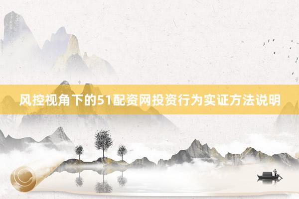 风控视角下的51配资网投资行为实证方法说明