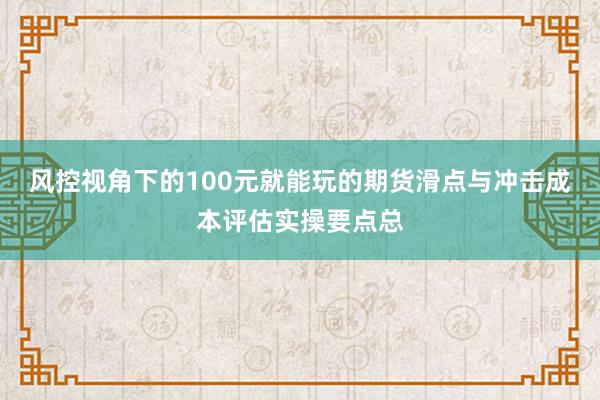 风控视角下的100元就能玩的期货滑点与冲击成本评估实操要点总