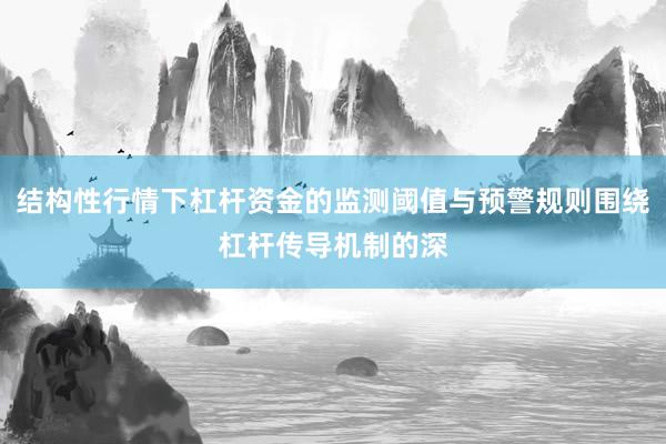 结构性行情下杠杆资金的监测阈值与预警规则围绕杠杆传导机制的深