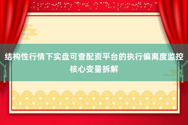 结构性行情下实盘可查配资平台的执行偏离度监控核心变量拆解