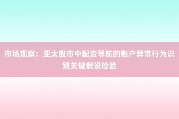市场观察：亚太股市中配资导航的账户异常行为识别关键假设检验