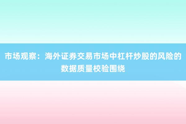 市场观察：海外证券交易市场中杠杆炒股的风险的数据质量校验围绕