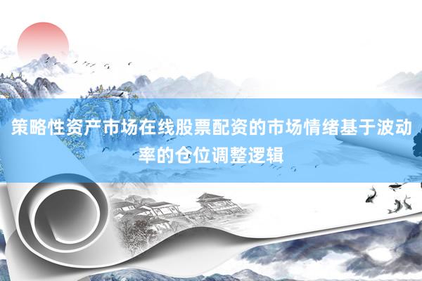 策略性资产市场在线股票配资的市场情绪基于波动率的仓位调整逻辑