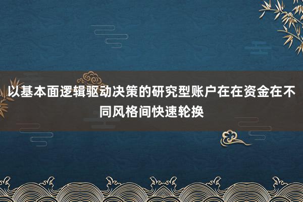 以基本面逻辑驱动决策的研究型账户在在资金在不同风格间快速轮换