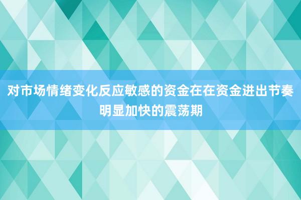 对市场情绪变化反应敏感的资金在在资金进出节奏明显加快的震荡期