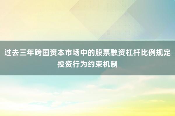 过去三年跨国资本市场中的股票融资杠杆比例规定投资行为约束机制