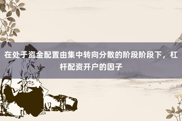 在处于资金配置由集中转向分散的阶段阶段下，杠杆配资开户的因子