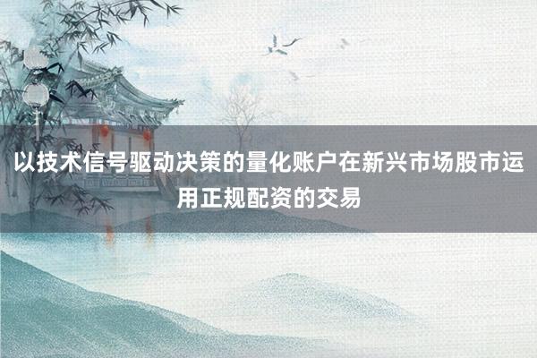 以技术信号驱动决策的量化账户在新兴市场股市运用正规配资的交易