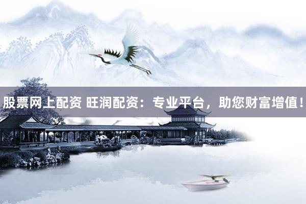 股票网上配资 旺润配资：专业平台，助您财富增值！