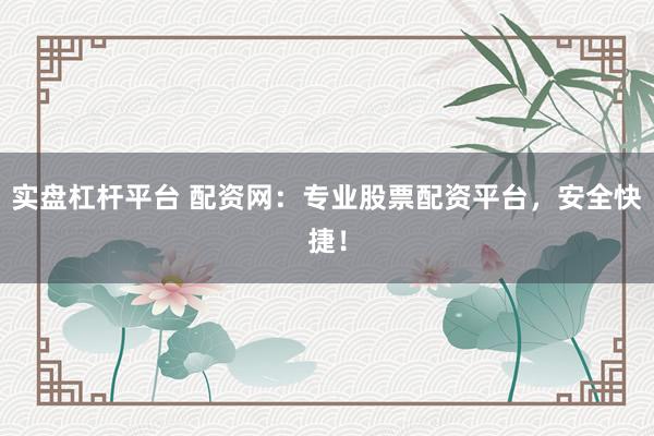 实盘杠杆平台 配资网：专业股票配资平台，安全快捷！
