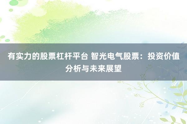 有实力的股票杠杆平台 智光电气股票：投资价值分析与未来展望