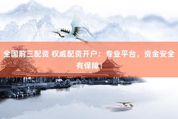 全国前三配资 权威配资开户:专业平台,资金安全有保障!