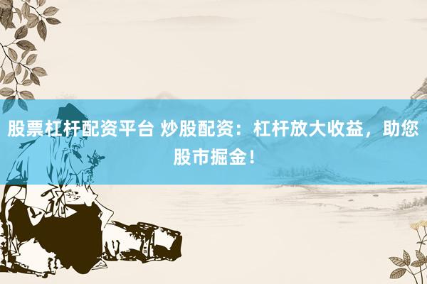 股票杠杆配资平台 炒股配资：杠杆放大收益，<a href=